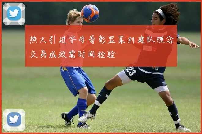 热火引进字母哥彰显莱利建队理念交易成效需时间检验