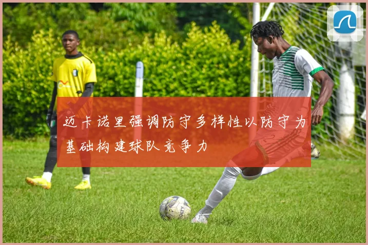 迈卡诺里强调防守多样性以防守为基础构建球队竞争力