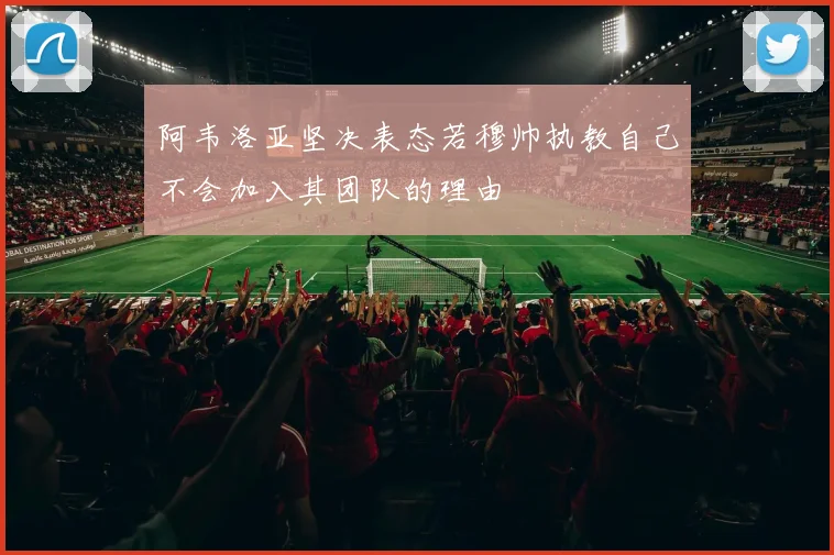 阿韦洛亚坚决表态若穆帅执教自己不会加入其团队的理由