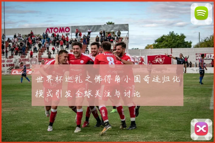 世界杯巡礼之佛得角小国奇迹归化模式引发全球关注与讨论