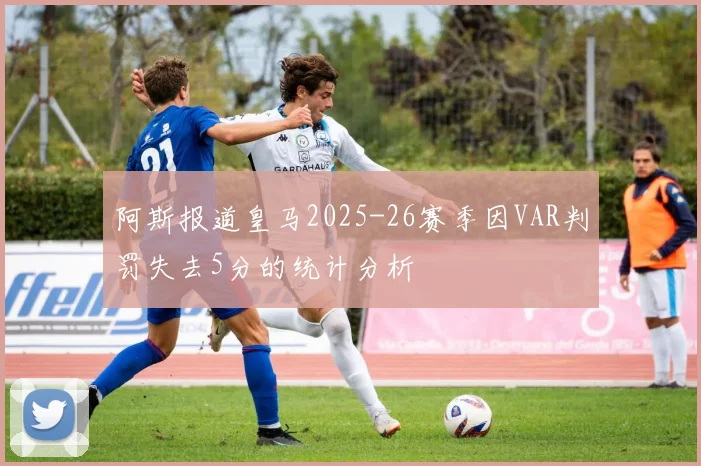 阿斯报道皇马2025-26赛季因VAR判罚失去5分的统计分析