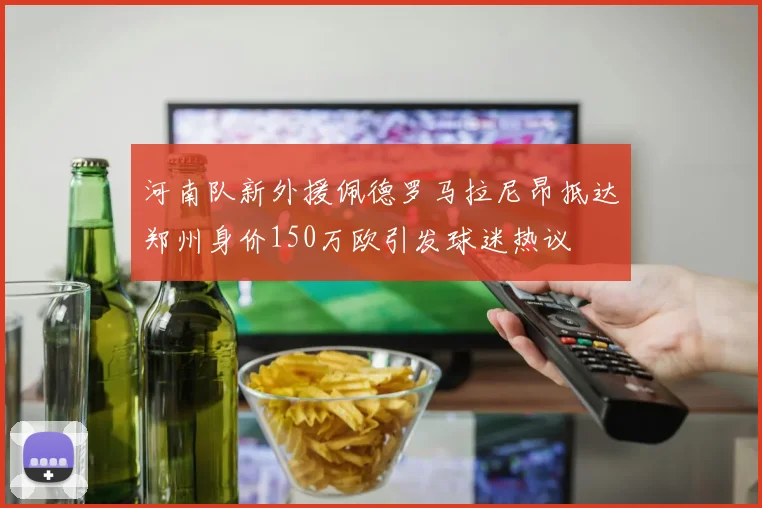 河南队新外援佩德罗马拉尼昂抵达郑州身价150万欧引发球迷热议