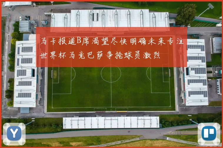 马卡报道B席渴望尽快明确未来专注世界杯马竞巴萨争抢球员激烈