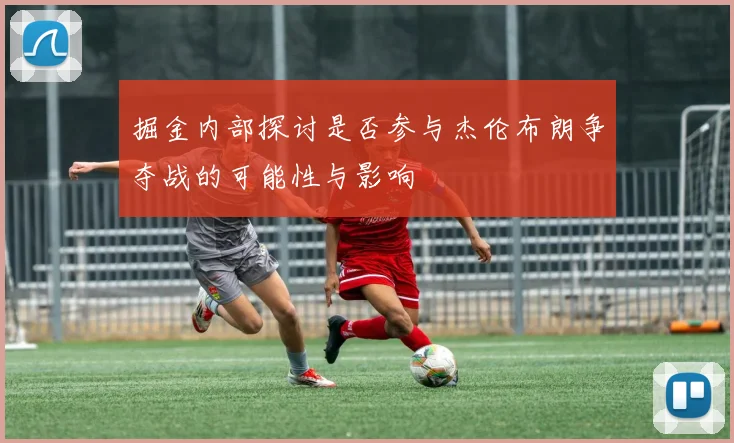 掘金内部探讨是否参与杰伦布朗争夺战的可能性与影响